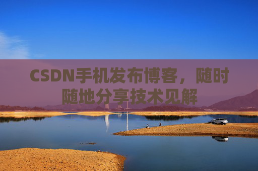 CSDN手机发布博客，随时随地分享技术见解